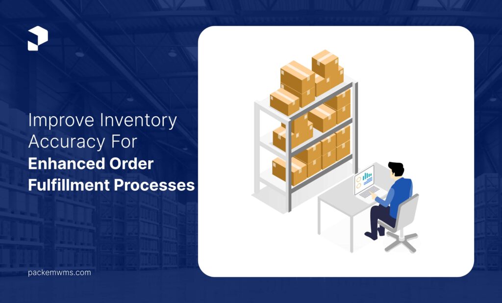 Improve Inventory Accuracy for Enhanced Order Fulfillment Processes PackemWMS